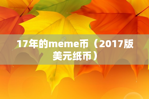 17年的meme币（2017版美元纸币）