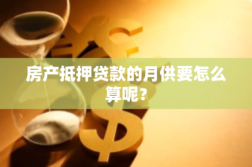 房产抵押贷款的月供要怎么算呢？