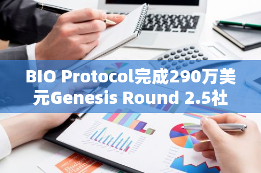 BIO Protocol完成290万美元Genesis Round 2.5社区融资