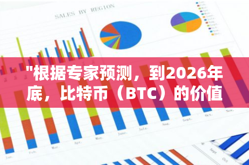 "根据专家预测，到2026年底，比特币（BTC）的价值可能攀升至22.5万美元的高位"