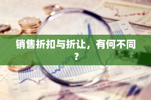 销售折扣与折让，有何不同？