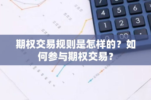 期权交易规则是怎样的？如何参与期权交易？