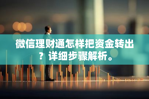 微信理财通怎样把资金转出？详细步骤解析。