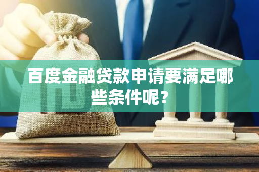 百度金融贷款申请要满足哪些条件呢？