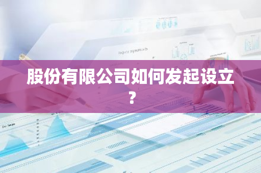 股份有限公司如何发起设立？