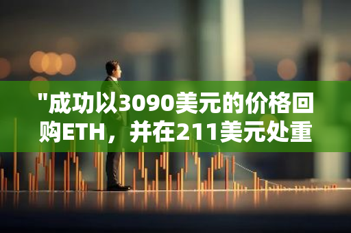 "成功以3090美元的价格回购ETH，并在211美元处重新购入SOL"