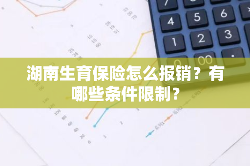 湖南生育保险怎么报销？有哪些条件限制？