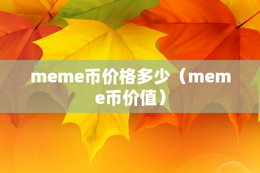 meme币价格多少（meme币价值）