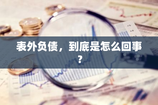 表外负债，到底是怎么回事？