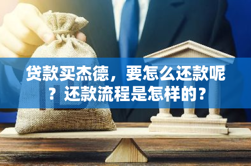 贷款买杰德，要怎么还款呢？还款流程是怎样的？