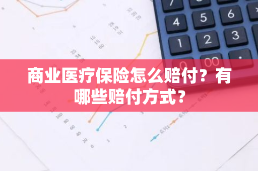 商业医疗保险怎么赔付？有哪些赔付方式？