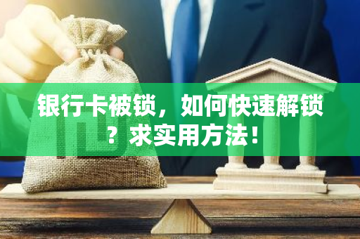 银行卡被锁，如何快速解锁？求实用方法！