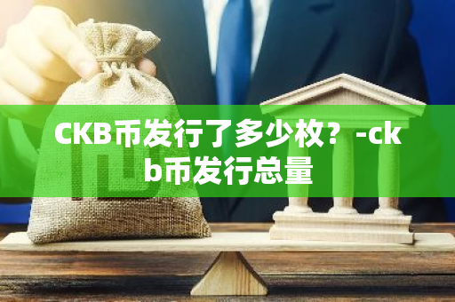 CKB币发行了多少枚？-ckb币发行总量