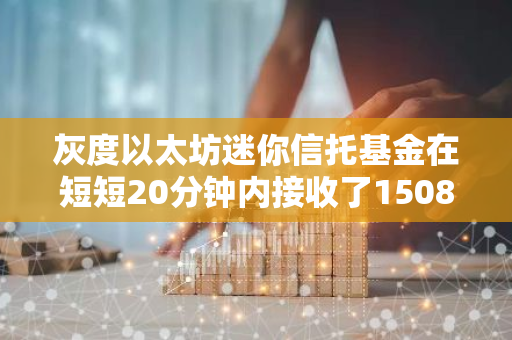 灰度以太坊迷你信托基金在短短20分钟内接收了1508枚ETH，显示出强烈的市场信心