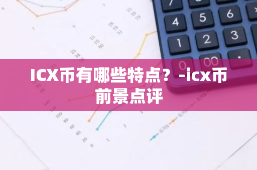 ICX币有哪些特点？-icx币前景点评