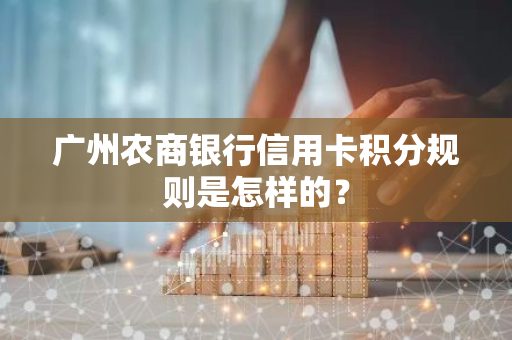 广州农商银行信用卡积分规则是怎样的？