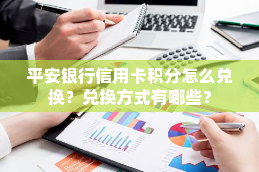 平安银行信用卡积分怎么兑换？兑换方式有哪些？