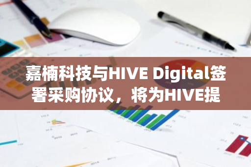 嘉楠科技与HIVE Digital签署采购协议，将为HIVE提供6500台Avalon A1566矿机