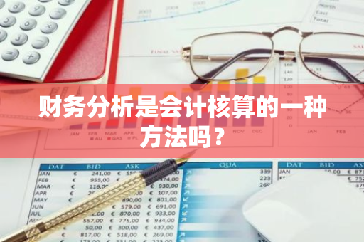 财务分析是会计核算的一种方法吗？