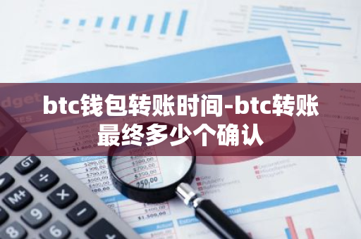 btc钱包转账时间-btc转账最终多少个确认