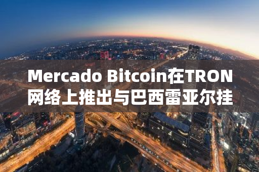 Mercado Bitcoin在TRON网络上推出与巴西雷亚尔挂钩的稳定币MBRL，进一步拓展数字货币领域