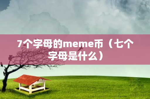 7个字母的meme币（七个字母是什么）