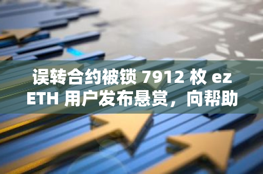 误转合约被锁 7912 枚 ezETH 用户发布悬赏，向帮助恢复资金者提供 250 万美元