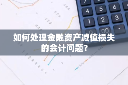 如何处理金融资产减值损失的会计问题？