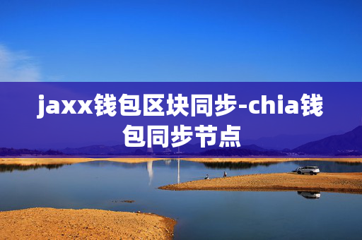 jaxx钱包区块同步-chia钱包同步节点