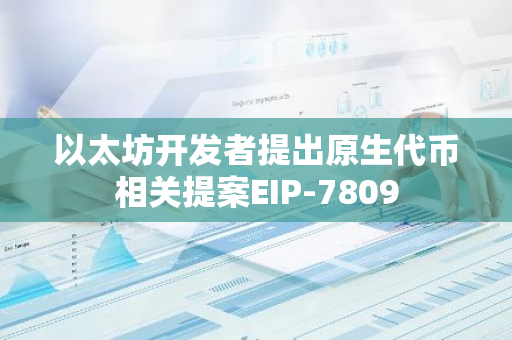 以太坊开发者提出原生代币相关提案EIP-7809