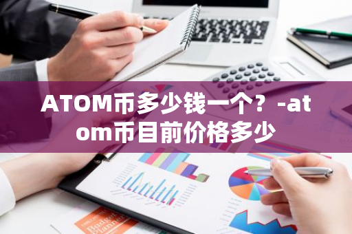 ATOM币多少钱一个？-atom币目前价格多少