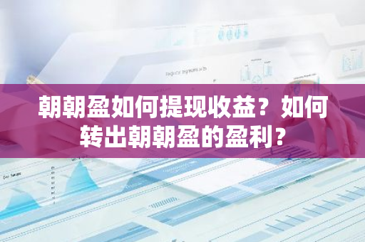 朝朝盈如何提现收益？如何转出朝朝盈的盈利？