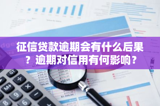 征信贷款逾期会有什么后果？逾期对信用有何影响？