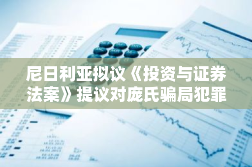 尼日利亚拟议《投资与证券法案》提议对庞氏骗局犯罪者处以10年监禁