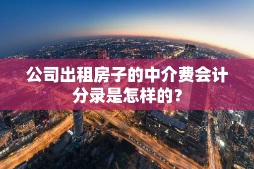 公司出租房子的中介费会计分录是怎样的？