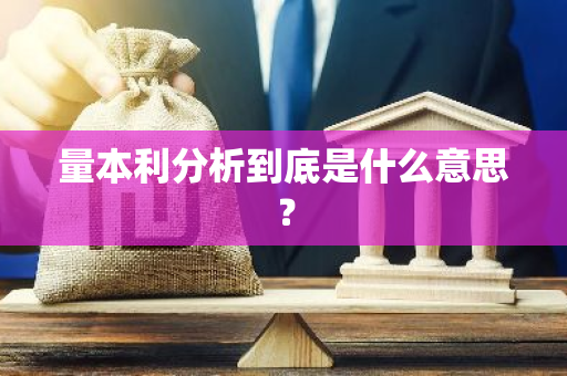 量本利分析到底是什么意思？