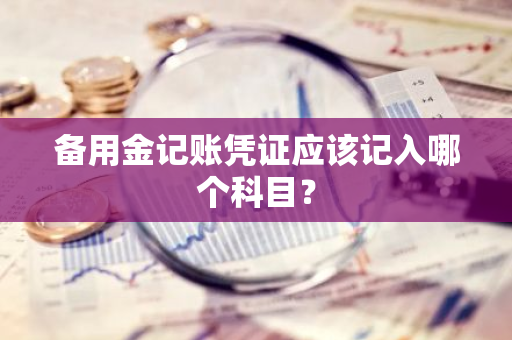 备用金记账凭证应该记入哪个科目？