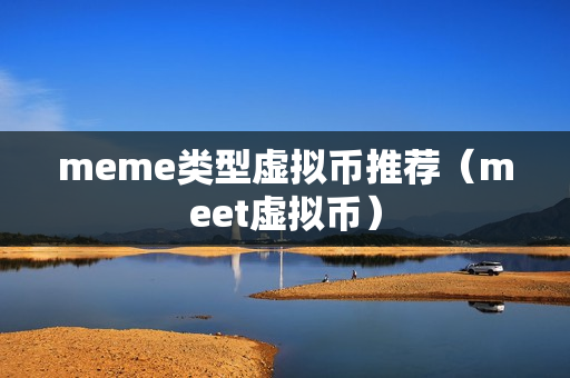 meme类型虚拟币推荐（meet虚拟币）