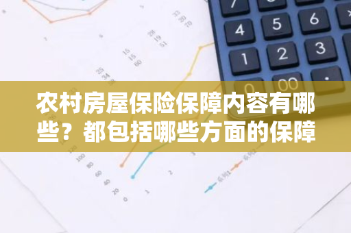 农村房屋保险保障内容有哪些？都包括哪些方面的保障？