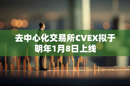 去中心化交易所CVEX拟于明年1月8日上线