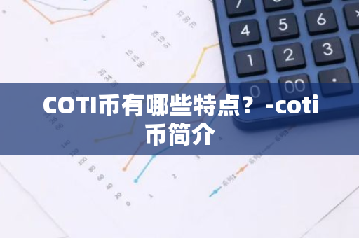 COTI币有哪些特点？-coti币简介