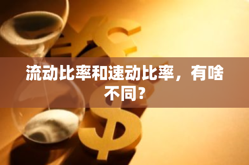 流动比率和速动比率，有啥不同？