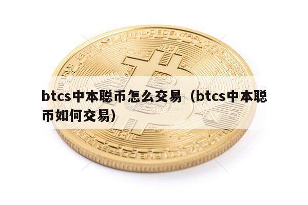 btcs中本聪币怎么交易（btcs中本聪币如何交易）