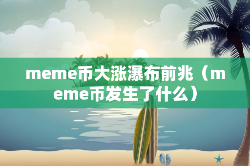 meme币大涨瀑布前兆（meme币发生了什么）