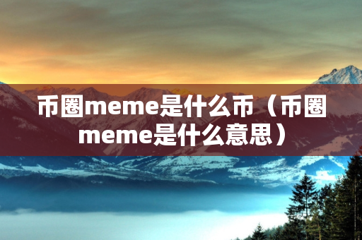 币圈meme是什么币（币圈meme是什么意思）