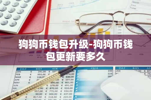 狗狗币钱包升级-狗狗币钱包更新要多久