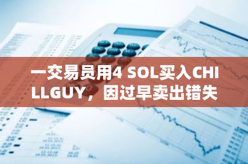 一交易员用4 SOL买入CHILLGUY，因过早卖出错失超400万美元收益