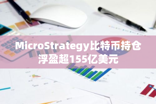 MicroStrategy比特币持仓浮盈超155亿美元