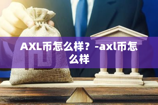 AXL币怎么样？-axl币怎么样