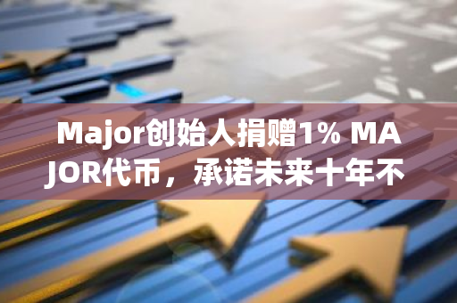 Major创始人捐赠1% MAJOR代币，承诺未来十年不出售